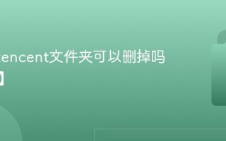 C盘的tencent文件夹可以删掉吗【介绍】