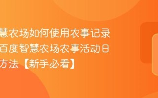 百度智慧农场如何使用农事记录功能？百度智慧农场农事活动日志填写方法【新手必看】