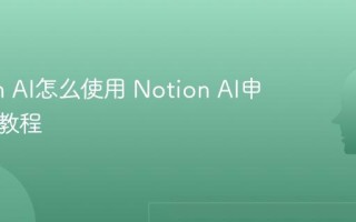 Notion AI怎么使用 Notion AI申请注册教程