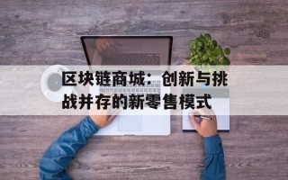 区块链商城：创新与挑战并存的新零售模式