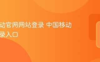 中国移动官网网站登录 中国移动网址登录入口