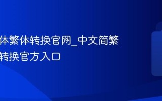 中文简体繁体转换官网_中文简繁体在线转换官方入口