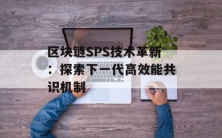 区块链SPS技术革新：探索下一代高效能共识机制