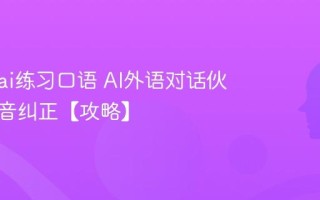 怎么用ai练习口语 AI外语对话伙伴与发音纠正【攻略】