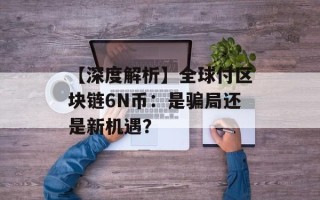 【深度解析】全球付区块链6N币：是骗局还是新机遇？