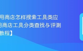 国美应用商店怎样搜索工具类应用_应用商店工具分类查找与评测参考【教程】