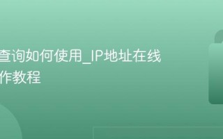 IP地址查询如何使用_IP地址在线查询操作教程