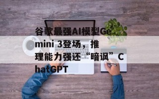 谷歌最强AI模型Gemini 3登场，推理能力强还“暗讽”ChatGPT