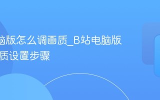 B站电脑版怎么调画质_B站电脑版高清画质设置步骤