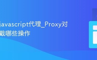 什么是javascript代理_Proxy对象能拦截哪些操作