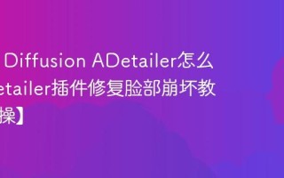 Stable Diffusion ADetailer怎么用 ADetailer插件修复脸部崩坏教程【实操】