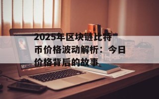 2025年区块链比特币价格波动解析：今日价格背后的故事