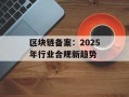 区块链备案：2025年行业合规新趋势