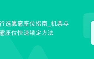 携程旅行选靠窗座位指南_机票与高铁靠窗座位快速锁定方法