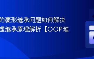 C++中的菱形继承问题如何解决？C++虚继承原理解析【OOP难题】