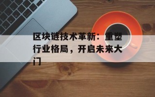 区块链技术革新：重塑行业格局，开启未来大门