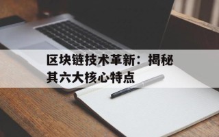 区块链技术革新：揭秘其六大核心特点