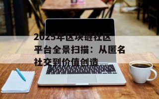 2025年区块链社区平台全景扫描：从匿名社交到价值创造