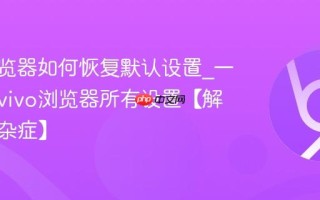vivo浏览器如何恢复默认设置_一键重置vivo浏览器所有设置【解决疑难杂症】