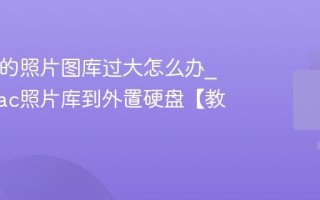 Mac上的照片图库过大怎么办_迁移Mac照片库到外置硬盘【教程】