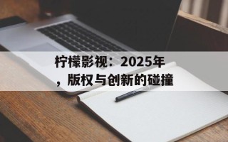 柠檬影视：2025年，版权与创新的碰撞