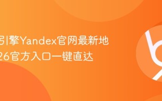 俄罗斯引擎Yandex官网最新地址_2026官方入口一键直达