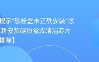 打印机提示“碳粉盒未正确安装”怎么办 重新安装碳粉盒或清洁芯片触点【排除】