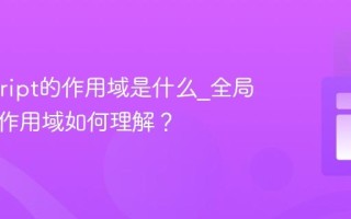 Javascript的作用域是什么_全局和局部作用域如何理解？