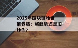 2025年区块链哈希值竞猜：新趋势还是旧炒作？