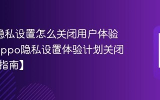 oppo隐私设置怎么关闭用户体验计划_oppo隐私设置体验计划关闭流程【指南】