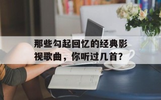 那些勾起回忆的经典影视歌曲，你听过几首？