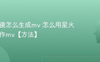 星火绘镜怎么生成mv 怎么用星火绘镜制作mv【方法】