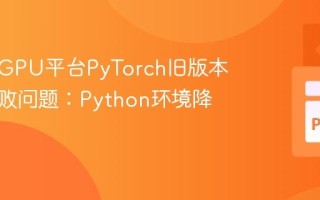 解决云GPU平台PyTorch旧版本安装失败问题：Python环境降级策略