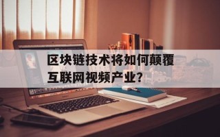 区块链技术将如何颠覆互联网视频产业？