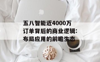 五八智能近4000万订单背后的商业逻辑:布局应用的前瞻生态