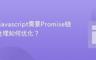 为什么javascript需要Promise链_错误处理如何优化？