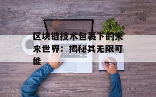 区块链技术包裹下的未来世界：揭秘其无限可能