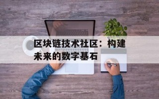 区块链技术社区：构建未来的数字基石