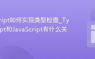 javascript如何实现类型检查_TypeScript和JavaScript有什么关系
