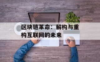 区块链革命：解构与重构互联网的未来
