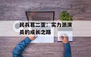 民兵葛二蛋：实力派演员的成长之路