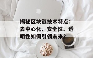 揭秘区块链技术特点：去中心化、安全性、透明性如何引领未来？