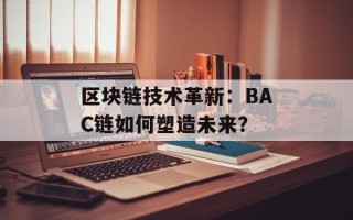 区块链技术革新：BAC链如何塑造未来？
