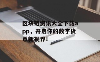 区块链资讯大全下载app，开启你的数字货币新视界！