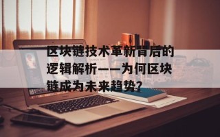 区块链技术革新背后的逻辑解析——为何区块链成为未来趋势？