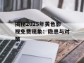 揭秘2025年黄色影视免费现象：隐患与对策