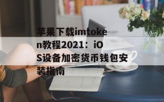 苹果下载imtoken教程2021：iOS设备加密货币钱包安装指南
