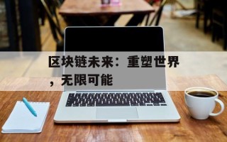 区块链未来：重塑世界，无限可能