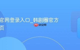 韩剧圈官网登录入口_韩剧圈官方平台首页