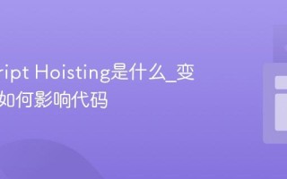 javascript Hoisting是什么_变量提升如何影响代码
